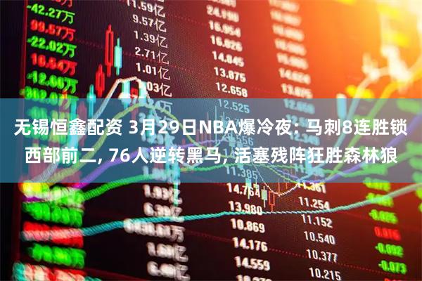 无锡恒鑫配资 3月29日NBA爆冷夜: 马刺8连胜锁西部前二, 76人逆转黑马, 活塞残阵狂胜森林狼