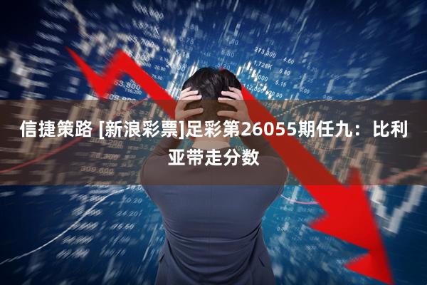 信捷策路 [新浪彩票]足彩第26055期任九：比利亚带走分数