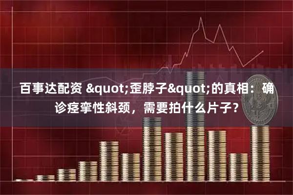 百事达配资 "歪脖子"的真相：确诊痉挛性斜颈，需要拍什么片子？