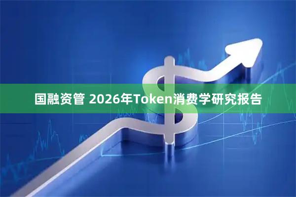 国融资管 2026年Token消费学研究报告